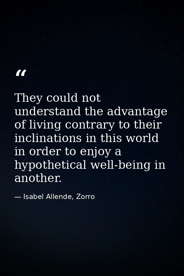 They could not understand the advantage of living contrary to their inclinations in this world in order to enjoy a hypot — Isabel Allende, Zorro