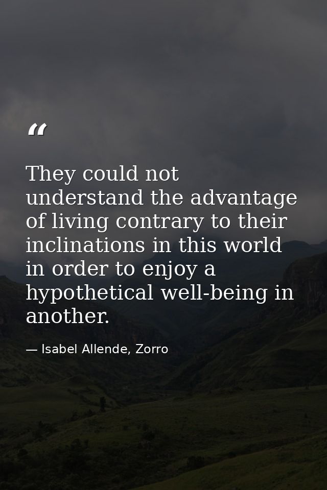 They could not understand the advantage of living contrary to their inclinations in this world in order to enjoy a hypot — Isabel Allende, Zorro