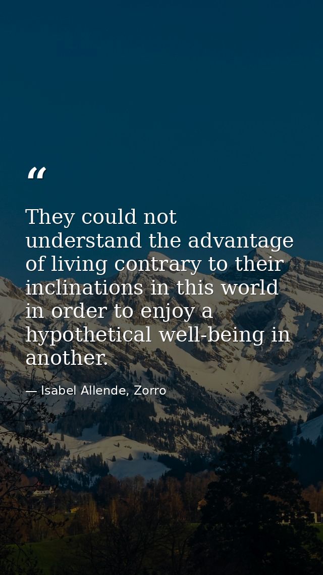 They could not understand the advantage of living contrary to their inclinations in this world in order to enjoy a hypot — Isabel Allende, Zorro