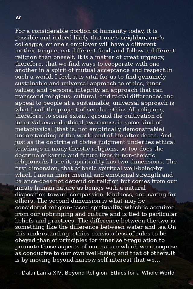 For a considerable portion of humanity today, it is possible and indeed likely that one's neighbor, one's colleague, or  — Dalai Lama XIV, Beyond Religion: Ethics for a Whole World
