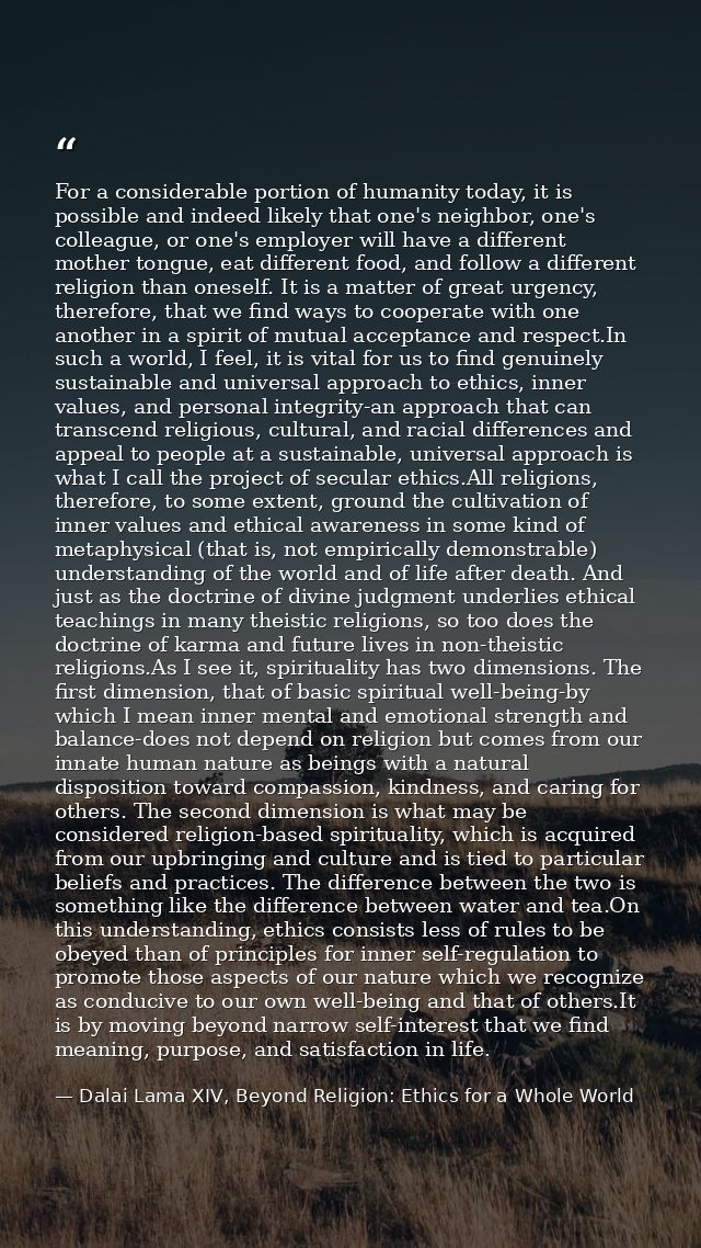 For a considerable portion of humanity today, it is possible and indeed likely that one's neighbor, one's colleague, or  — Dalai Lama XIV, Beyond Religion: Ethics for a Whole World