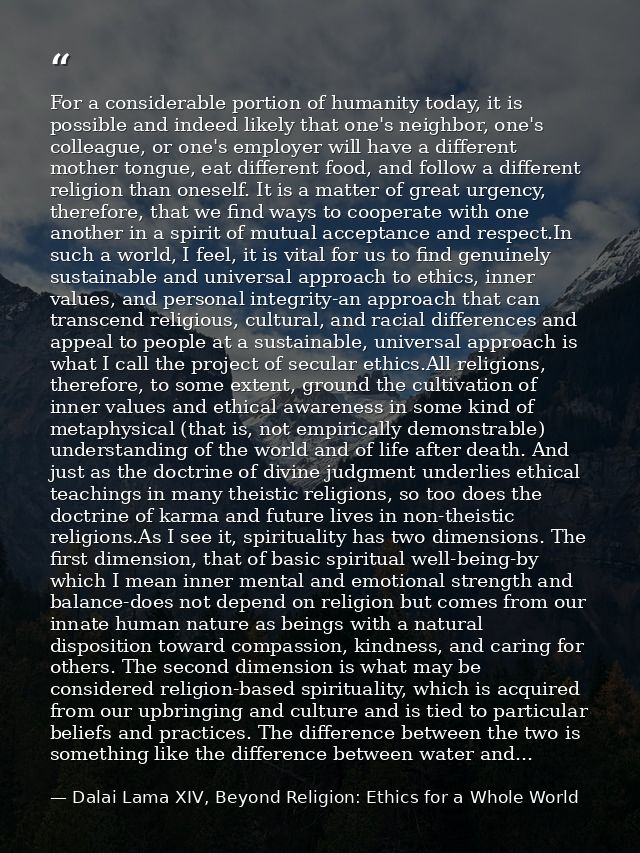 For a considerable portion of humanity today, it is possible and indeed likely that one's neighbor, one's colleague, or  — Dalai Lama XIV, Beyond Religion: Ethics for a Whole World