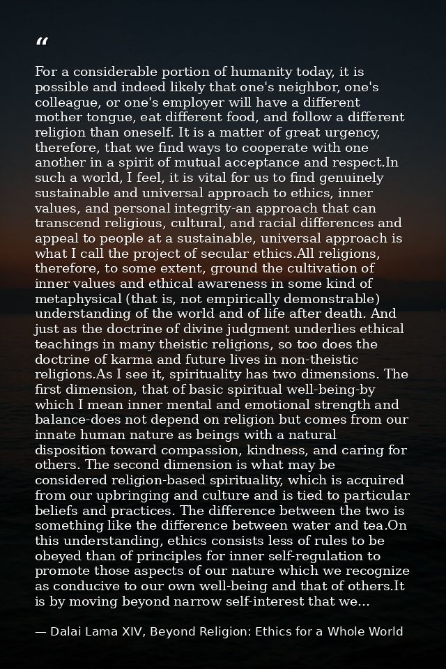 For a considerable portion of humanity today, it is possible and indeed likely that one's neighbor, one's colleague, or  — Dalai Lama XIV, Beyond Religion: Ethics for a Whole World