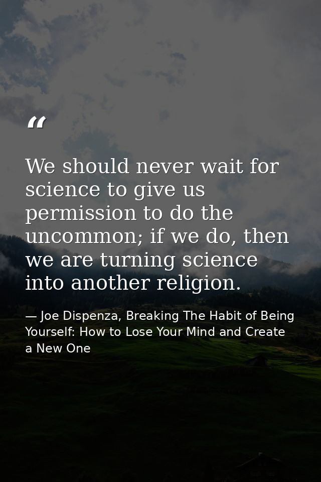 We should never wait for science to give us permission to do the uncommon; if we do, then we are turning science into an — Joe Dispenza, Breaking The Habit of Being Yourself: How to Lose Your Mind and Create a New One