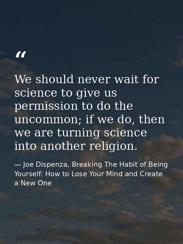 We should never wait for science to give us permission to do the uncommon; if we do, then we are turning science into an — Joe Dispenza, Breaking The Habit of Being Yourself: How to Lose Your Mind and Create a New One