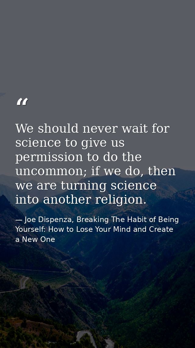 We should never wait for science to give us permission to do the uncommon; if we do, then we are turning science into an — Joe Dispenza, Breaking The Habit of Being Yourself: How to Lose Your Mind and Create a New One