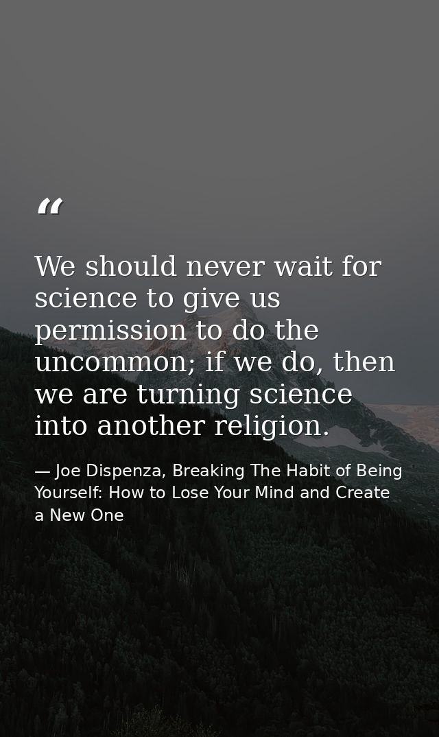 We should never wait for science to give us permission to do the uncommon; if we do, then we are turning science into an — Joe Dispenza, Breaking The Habit of Being Yourself: How to Lose Your Mind and Create a New One