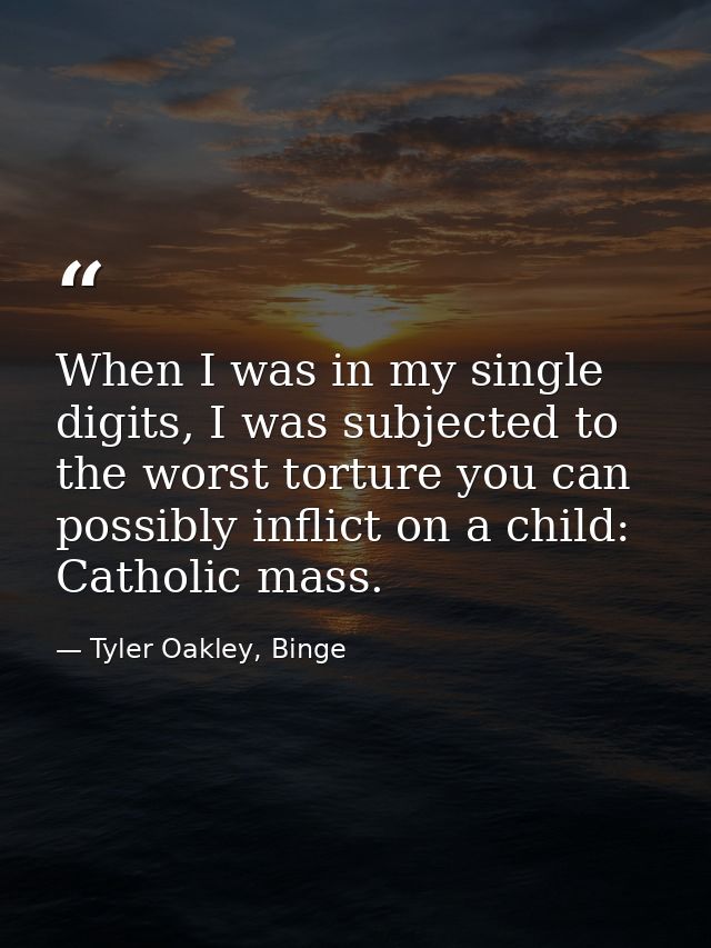 When I was in my single digits, I was subjected to the worst torture you can possibly inflict on a child: Catholic mass. — Tyler Oakley, Binge