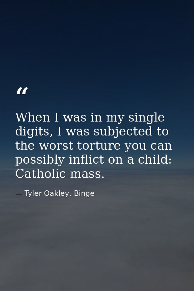 When I was in my single digits, I was subjected to the worst torture you can possibly inflict on a child: Catholic mass. — Tyler Oakley, Binge