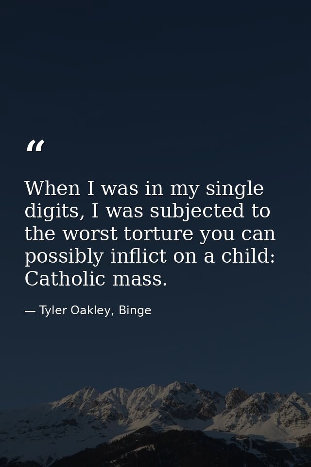 When I was in my single digits, I was subjected to the worst torture you can possibly inflict on a child: Catholic mass. — Tyler Oakley, Binge