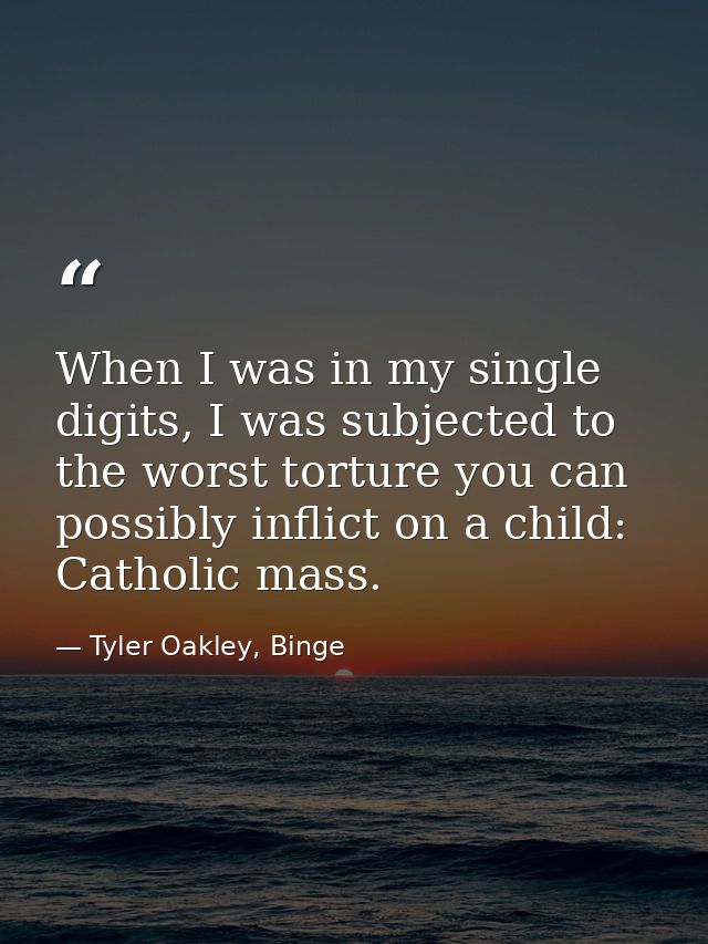 When I was in my single digits, I was subjected to the worst torture you can possibly inflict on a child: Catholic mass. — Tyler Oakley, Binge