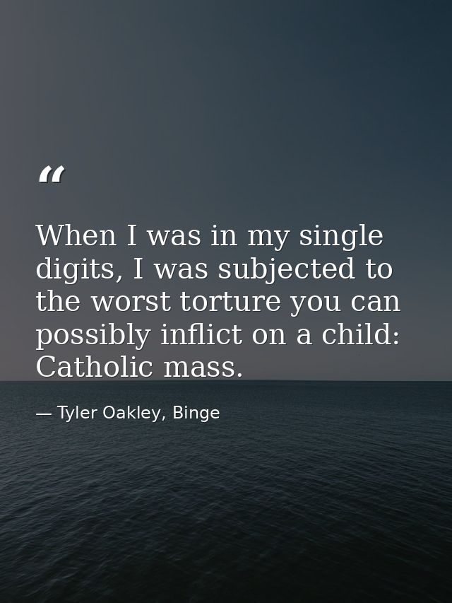 When I was in my single digits, I was subjected to the worst torture you can possibly inflict on a child: Catholic mass. — Tyler Oakley, Binge
