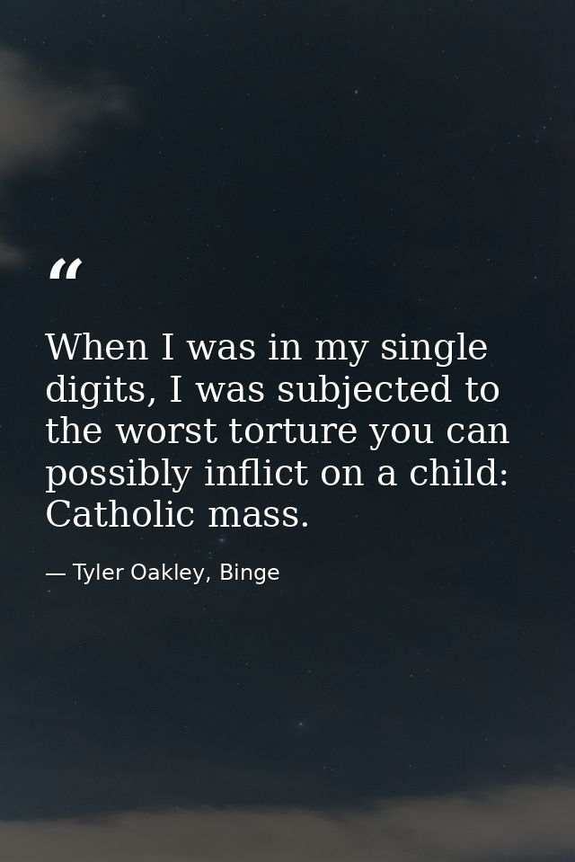 When I was in my single digits, I was subjected to the worst torture you can possibly inflict on a child: Catholic mass. — Tyler Oakley, Binge