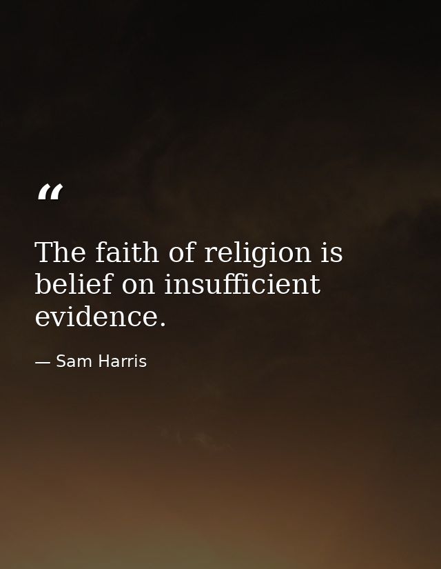 The faith of religion is belief on insufficient evidence. — Sam Harris