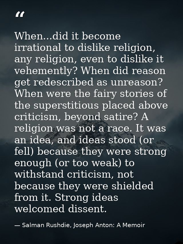When...did it become irrational to dislike religion, any religion, even to dislike it vehemently? When did reason get re — Salman Rushdie, Joseph Anton: A Memoir