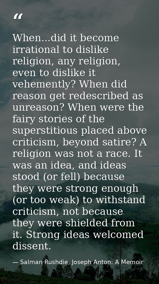 When...did it become irrational to dislike religion, any religion, even to dislike it vehemently? When did reason get re — Salman Rushdie, Joseph Anton: A Memoir