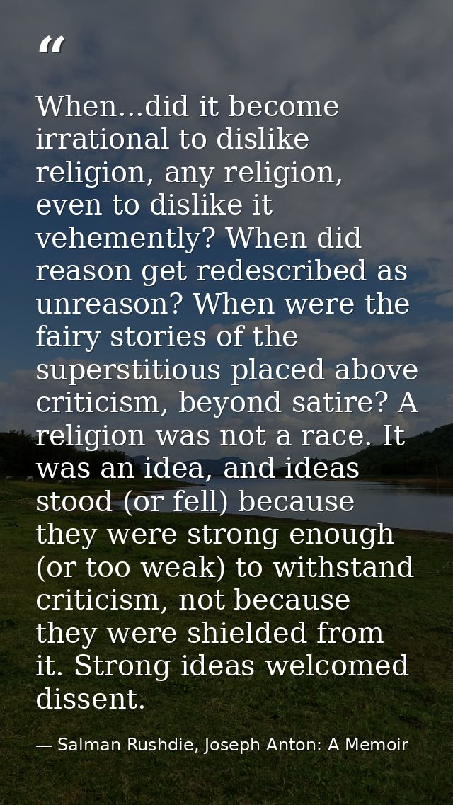 When...did it become irrational to dislike religion, any religion, even to dislike it vehemently? When did reason get re — Salman Rushdie, Joseph Anton: A Memoir