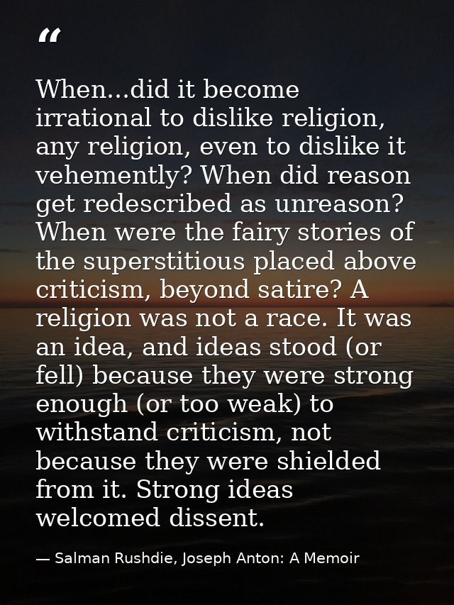 When...did it become irrational to dislike religion, any religion, even to dislike it vehemently? When did reason get re — Salman Rushdie, Joseph Anton: A Memoir