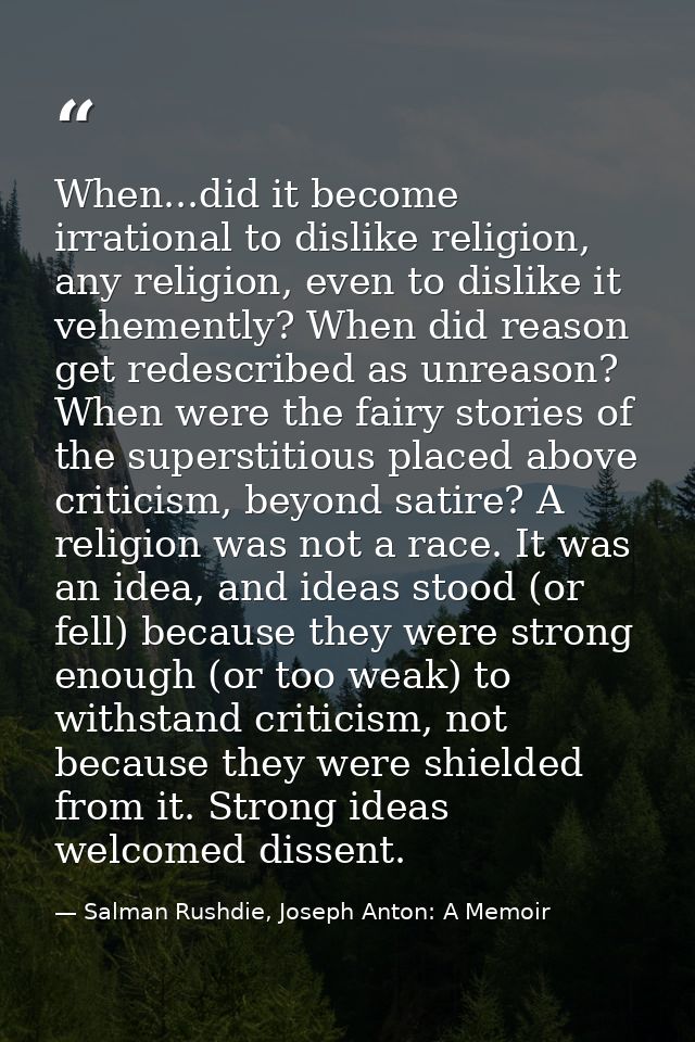 When...did it become irrational to dislike religion, any religion, even to dislike it vehemently? When did reason get re — Salman Rushdie, Joseph Anton: A Memoir