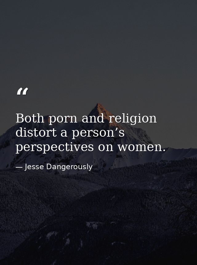 Both porn and religion distort a person’s perspectives on women. — Jesse Dangerously