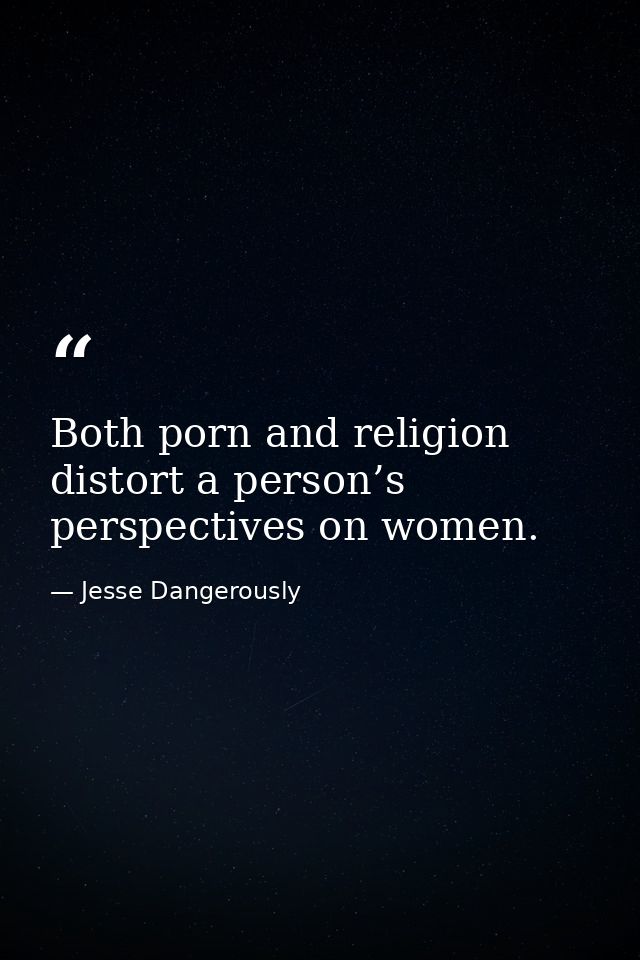 Both porn and religion distort a person’s perspectives on women. — Jesse Dangerously
