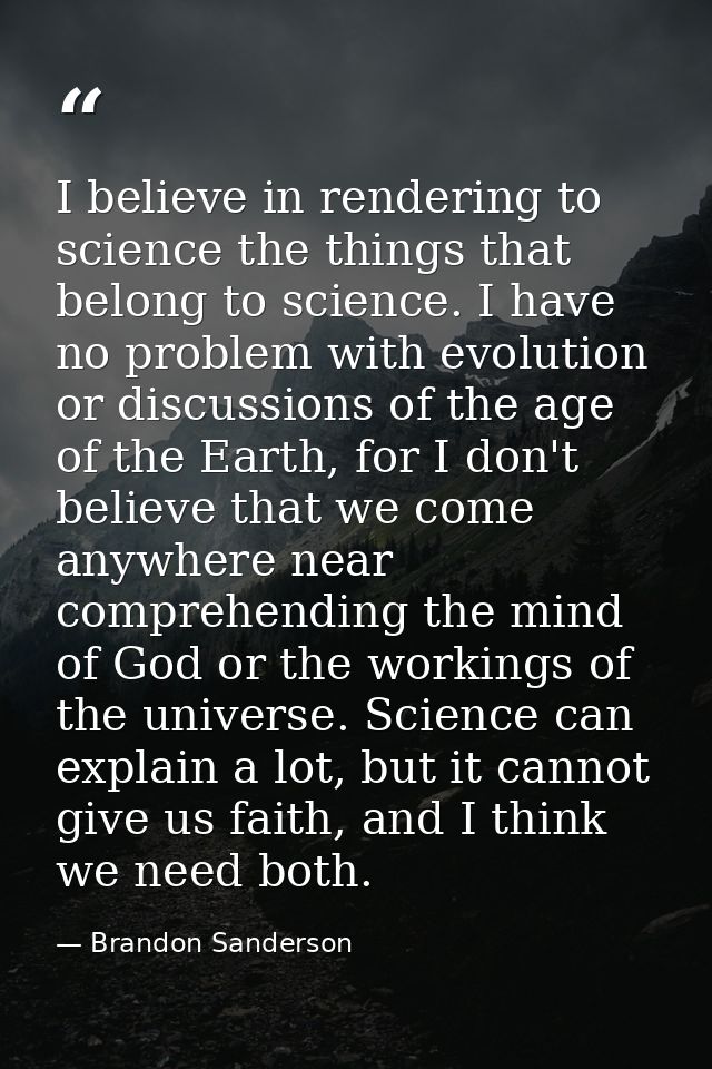 I believe in rendering to science the things that belong to science. I have no problem with evolution or discussions of  — Brandon Sanderson