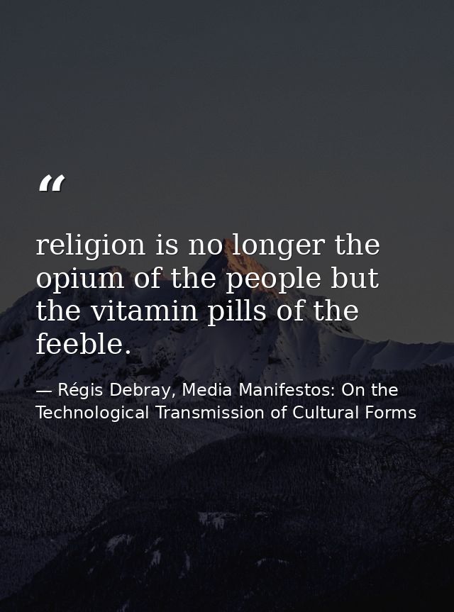 religion is no longer the opium of the people but the vitamin pills of the feeble. — Régis Debray, Media Manifestos: On the Technological Transmission of Cultural Forms