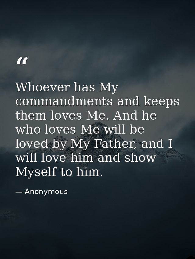 Whoever has My commandments and keeps them loves Me. And he who loves Me will be loved by My Father, and I will love him — Anonymous