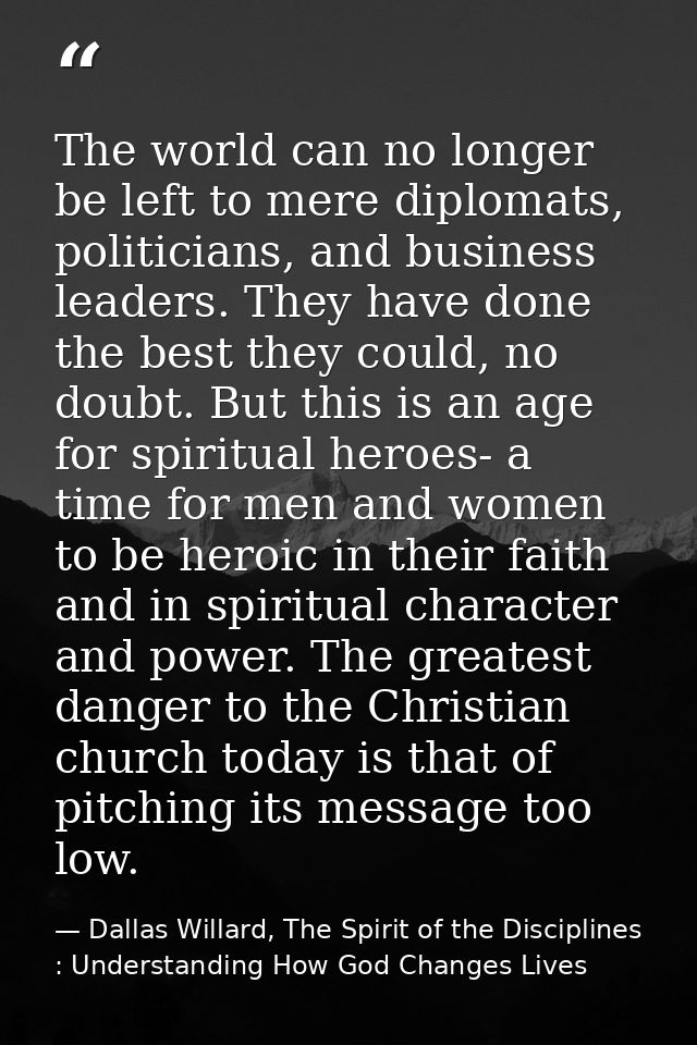 The world can no longer be left to mere diplomats, politicians, and business leaders. They have done the best they could — Dallas Willard, The Spirit of the Disciplines : Understanding How God Changes Lives