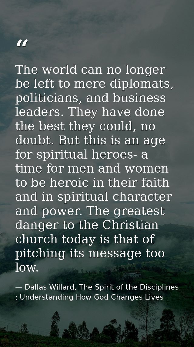 The world can no longer be left to mere diplomats, politicians, and business leaders. They have done the best they could — Dallas Willard, The Spirit of the Disciplines : Understanding How God Changes Lives