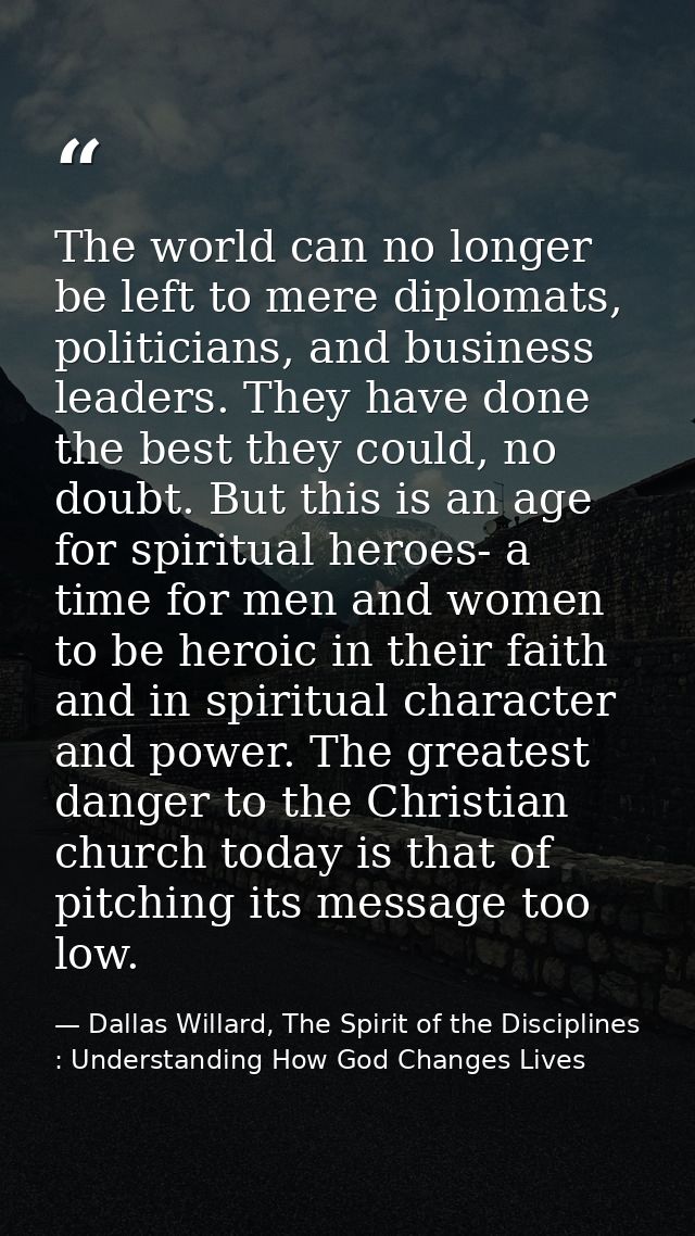 The world can no longer be left to mere diplomats, politicians, and business leaders. They have done the best they could — Dallas Willard, The Spirit of the Disciplines : Understanding How God Changes Lives