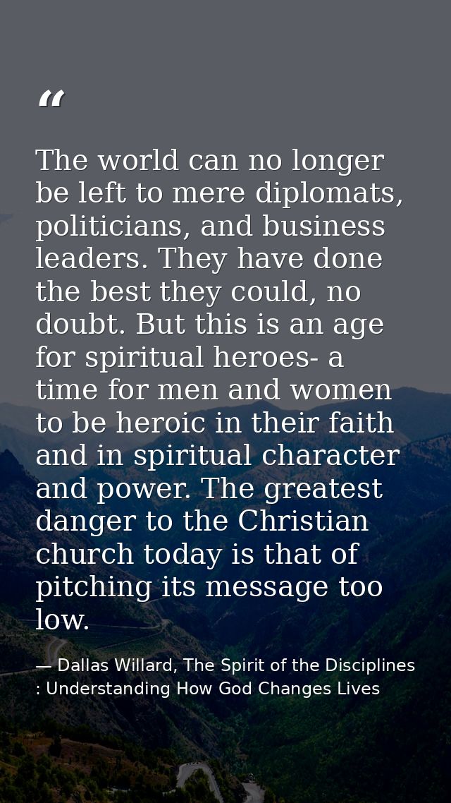 The world can no longer be left to mere diplomats, politicians, and business leaders. They have done the best they could — Dallas Willard, The Spirit of the Disciplines : Understanding How God Changes Lives