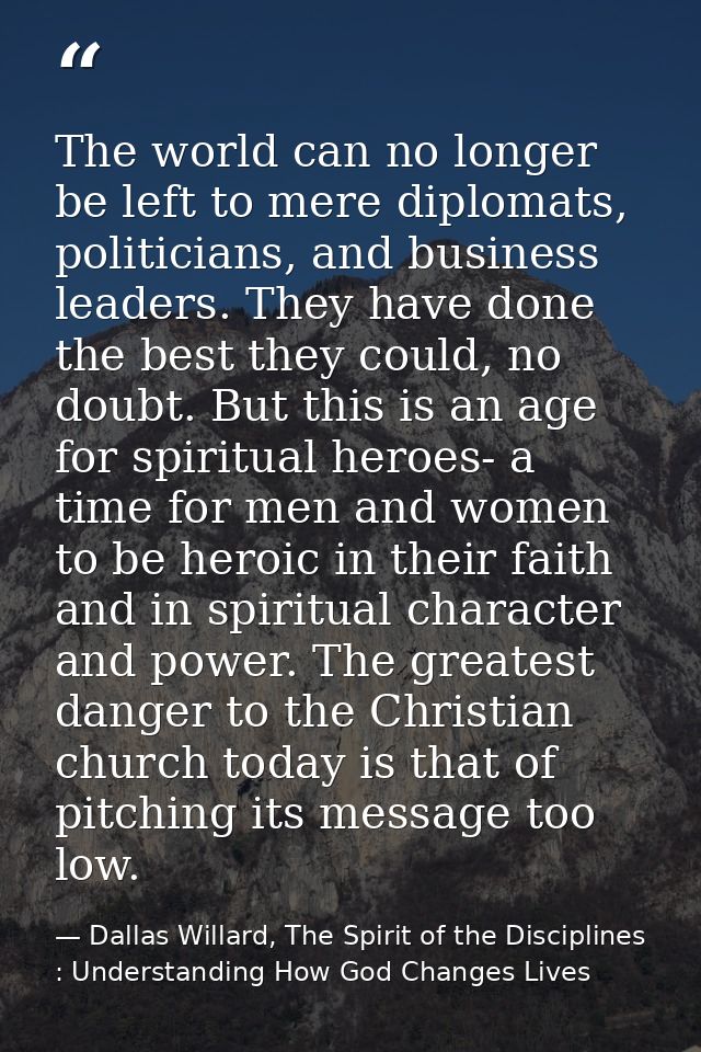 The world can no longer be left to mere diplomats, politicians, and business leaders. They have done the best they could — Dallas Willard, The Spirit of the Disciplines : Understanding How God Changes Lives