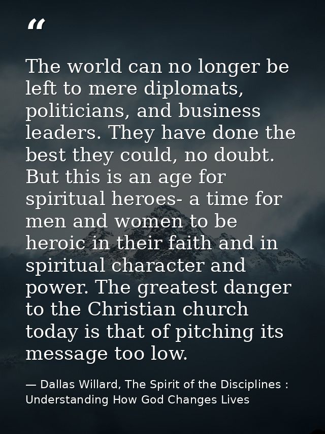 The world can no longer be left to mere diplomats, politicians, and business leaders. They have done the best they could — Dallas Willard, The Spirit of the Disciplines : Understanding How God Changes Lives
