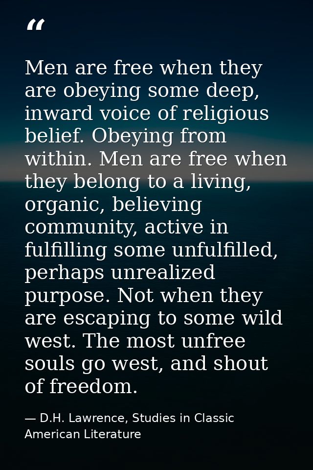Men are free when they are obeying some deep, inward voice of religious belief. Obeying from within. Men are free when t — D.H. Lawrence, Studies in Classic American Literature