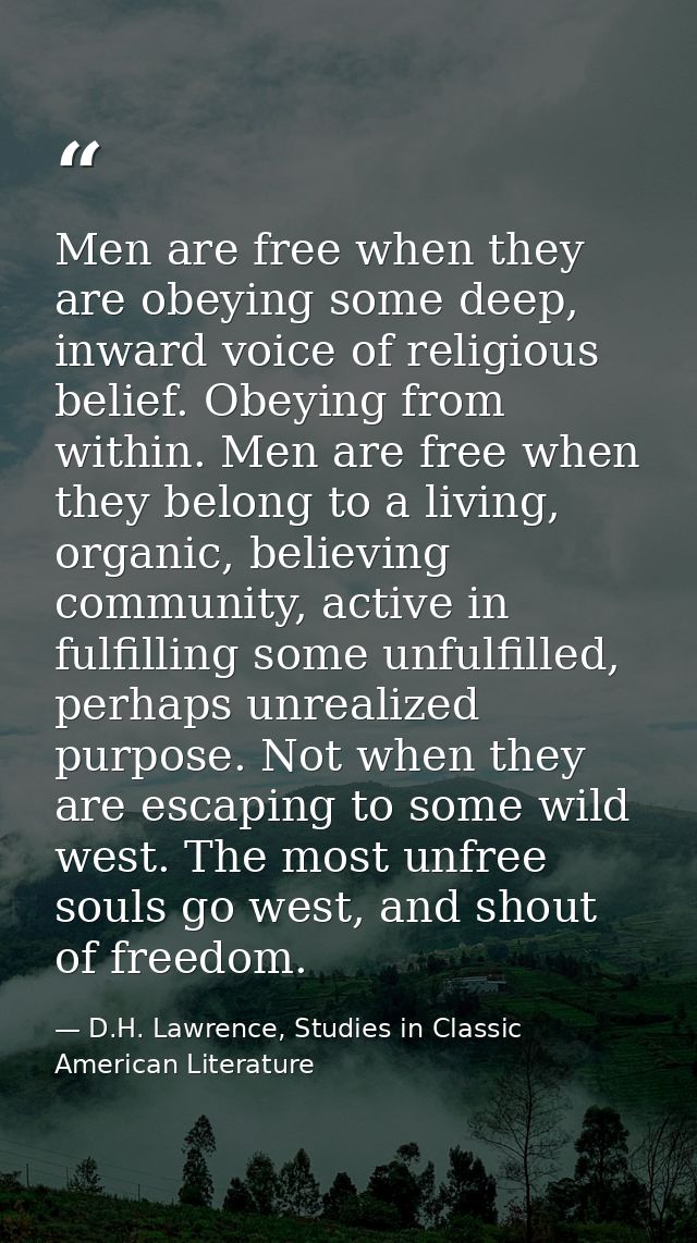 Men are free when they are obeying some deep, inward voice of religious belief. Obeying from within. Men are free when t — D.H. Lawrence, Studies in Classic American Literature