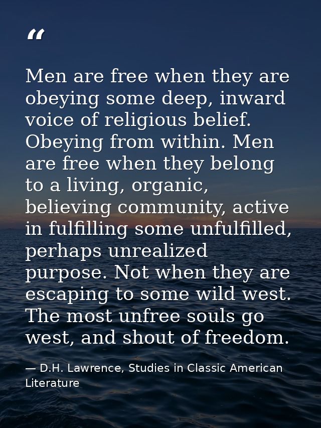 Men are free when they are obeying some deep, inward voice of religious belief. Obeying from within. Men are free when t — D.H. Lawrence, Studies in Classic American Literature