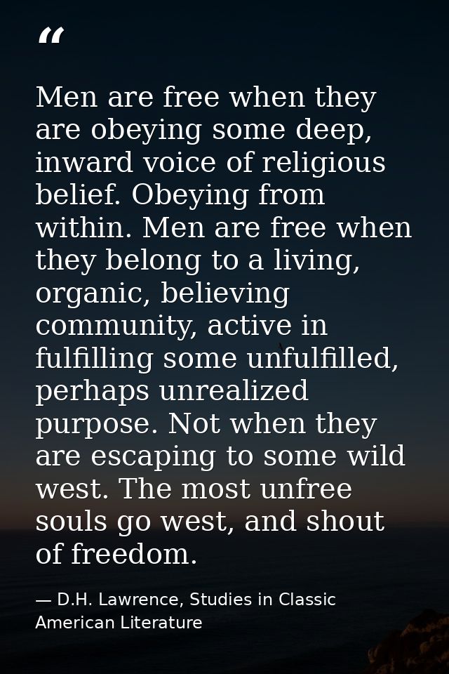Men are free when they are obeying some deep, inward voice of religious belief. Obeying from within. Men are free when t — D.H. Lawrence, Studies in Classic American Literature