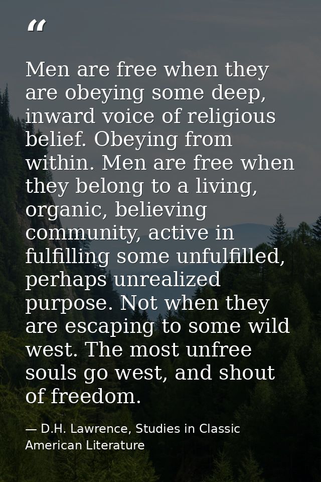Men are free when they are obeying some deep, inward voice of religious belief. Obeying from within. Men are free when t — D.H. Lawrence, Studies in Classic American Literature