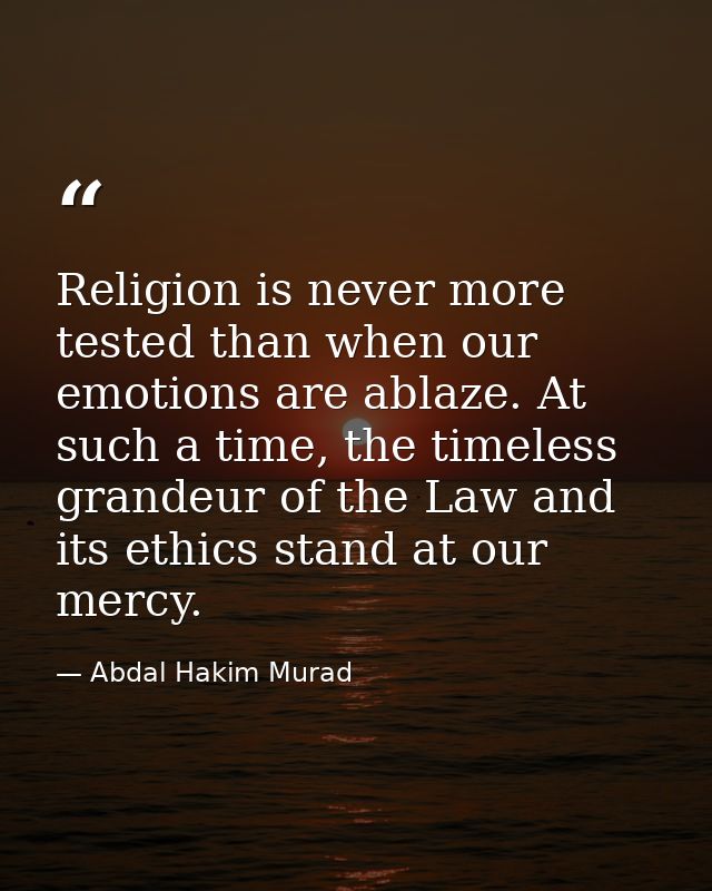 Religion is never more tested than when our emotions are ablaze. At such a time, the timeless grandeur of the Law and it — Abdal Hakim Murad