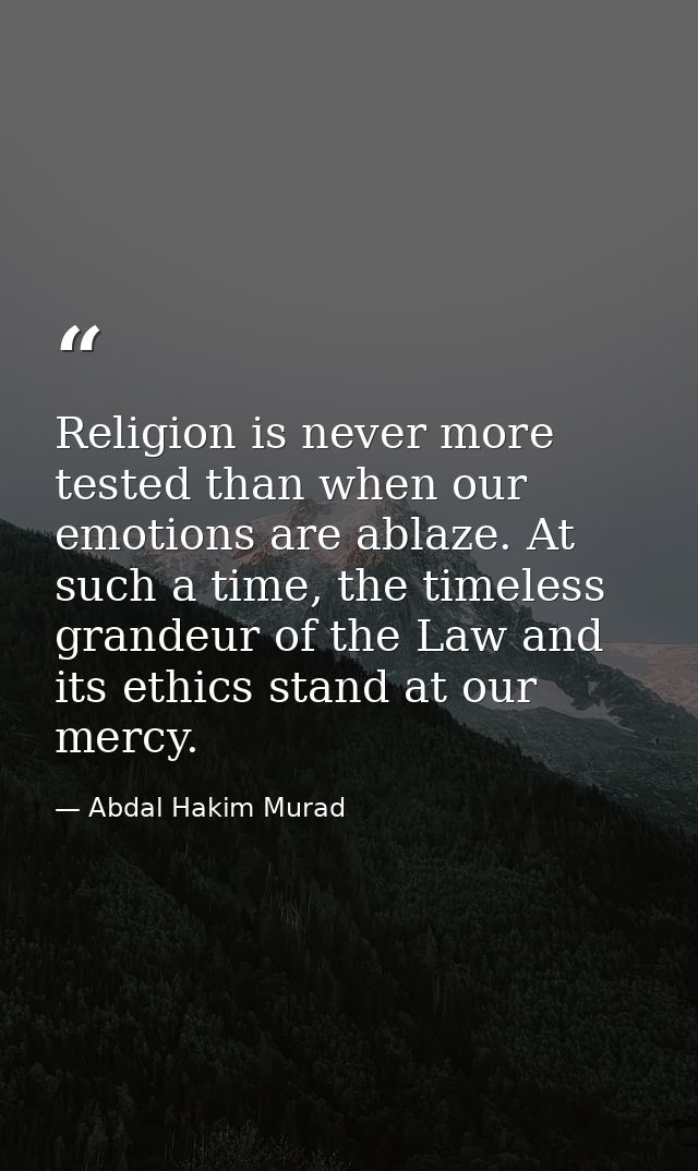 Religion is never more tested than when our emotions are ablaze. At such a time, the timeless grandeur of the Law and it — Abdal Hakim Murad