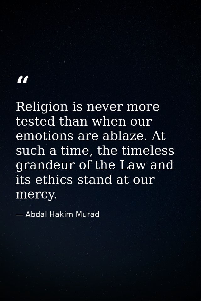 Religion is never more tested than when our emotions are ablaze. At such a time, the timeless grandeur of the Law and it — Abdal Hakim Murad