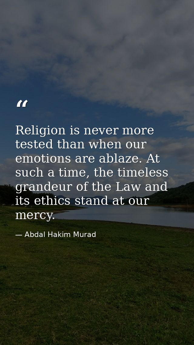 Religion is never more tested than when our emotions are ablaze. At such a time, the timeless grandeur of the Law and it — Abdal Hakim Murad