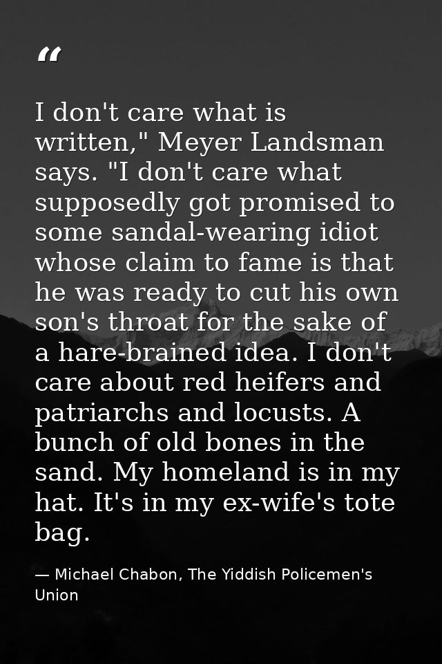 I don't care what is written," Meyer Landsman says. "I don't care what supposedly got promised to some sandal-wearing id — Michael Chabon, The Yiddish Policemen's Union