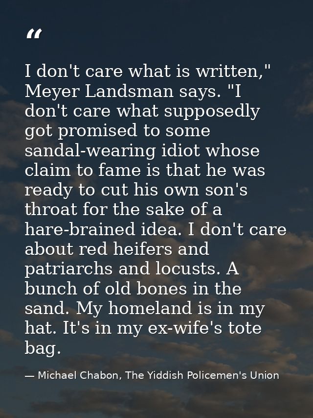 I don't care what is written," Meyer Landsman says. "I don't care what supposedly got promised to some sandal-wearing id — Michael Chabon, The Yiddish Policemen's Union