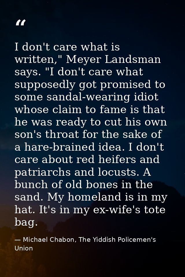 I don't care what is written," Meyer Landsman says. "I don't care what supposedly got promised to some sandal-wearing id — Michael Chabon, The Yiddish Policemen's Union