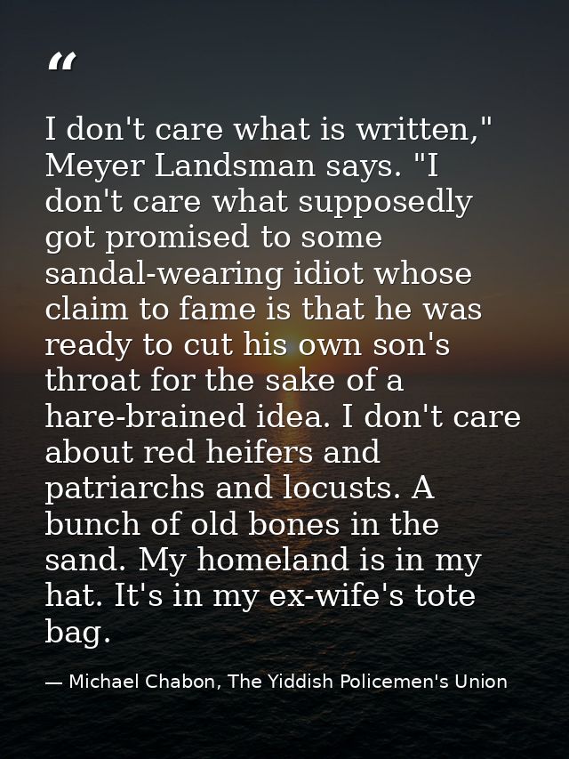I don't care what is written," Meyer Landsman says. "I don't care what supposedly got promised to some sandal-wearing id — Michael Chabon, The Yiddish Policemen's Union