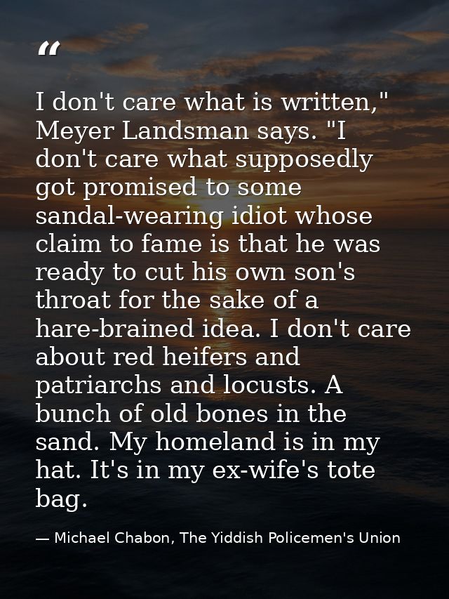 I don't care what is written," Meyer Landsman says. "I don't care what supposedly got promised to some sandal-wearing id — Michael Chabon, The Yiddish Policemen's Union