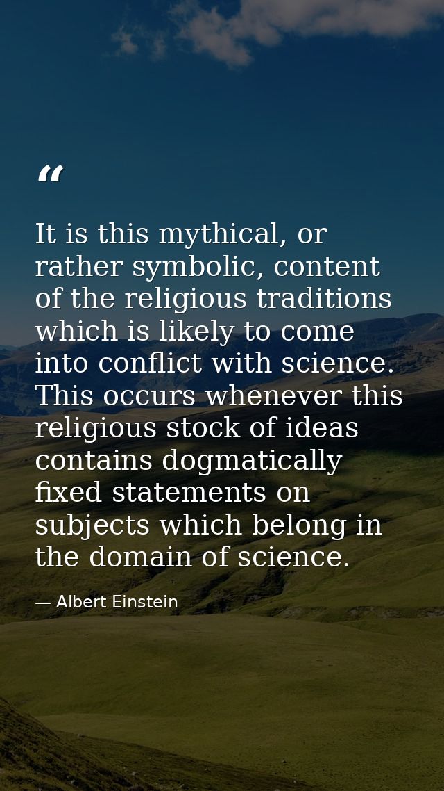 It is this mythical, or rather symbolic, content of the religious traditions which is likely to come into conflict with  — Albert Einstein