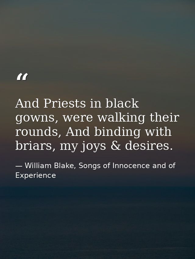 And Priests in black gowns, were walking their rounds, And binding with briars, my joys & desires. — William Blake, Songs of Innocence and of Experience